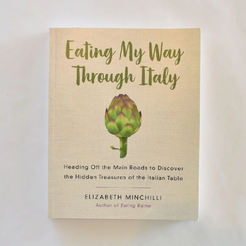 Eating My Way Through Italy: Heading Off the Main Roads to Discover the Hidden Treasures of the Italian Table by Elizabeth Minchilli